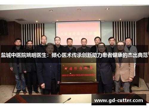 盐城中医院姚明医生：倾心医术传承创新助力患者健康的杰出典范