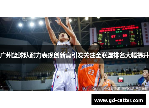 广州篮球队耐力表现创新高引发关注全联盟排名大幅提升