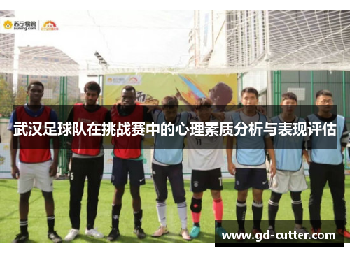 武汉足球队在挑战赛中的心理素质分析与表现评估