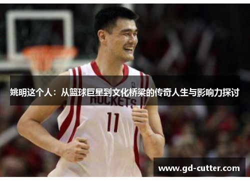 姚明这个人：从篮球巨星到文化桥梁的传奇人生与影响力探讨