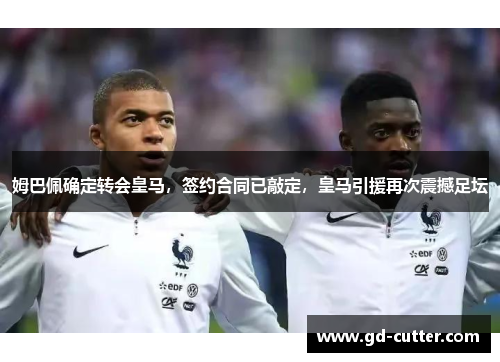 姆巴佩确定转会皇马，签约合同已敲定，皇马引援再次震撼足坛