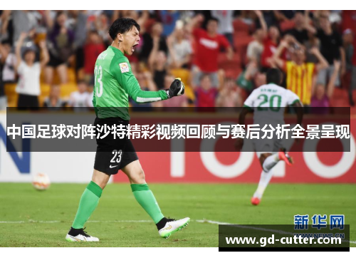 中国足球对阵沙特精彩视频回顾与赛后分析全景呈现