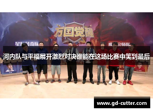 河内队与平福展开激烈对决谁能在这场比赛中笑到最后