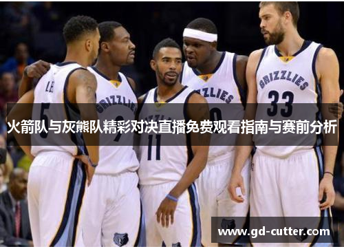 火箭队与灰熊队精彩对决直播免费观看指南与赛前分析