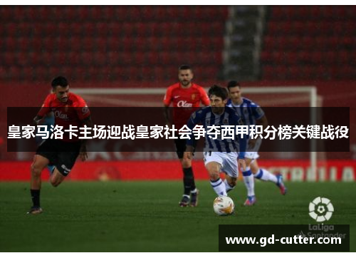 皇家马洛卡主场迎战皇家社会争夺西甲积分榜关键战役