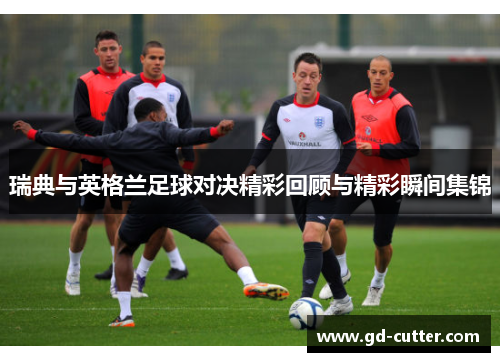 瑞典与英格兰足球对决精彩回顾与精彩瞬间集锦