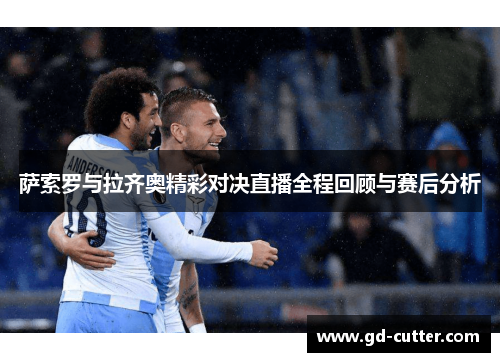 萨索罗与拉齐奥精彩对决直播全程回顾与赛后分析